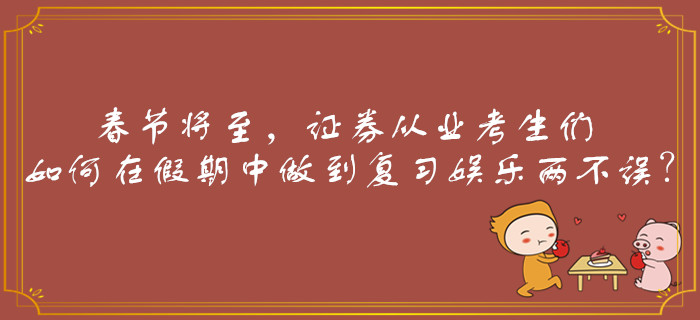 春节将至，证券从业考生们如何在假期中做到复习娱乐两不误？