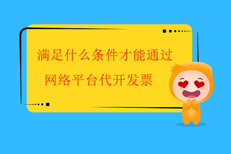 满足什么条件才能通过网络平台代开发票？