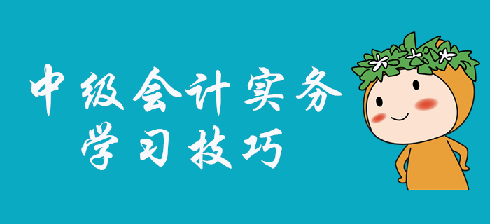 中级会计实务科目怎么学？张敬富老师为大家指点学习技巧！