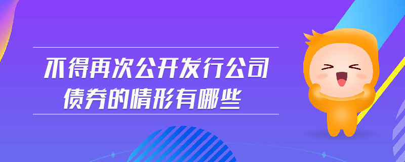 不得再次公开发行公司债券的情形有哪些