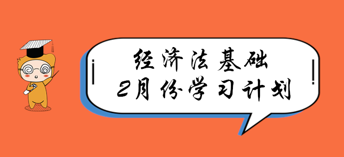 春节过后，速来领取初级会计《经济法基础》2月份学习计划！