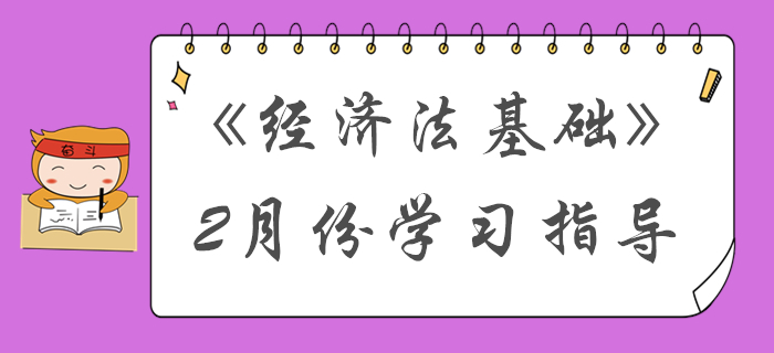 过完春节收收心！2月份初级会计《经济法基础》备考内容请查收！