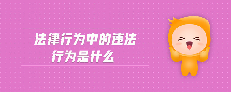 法律行为中的违法行为是什么