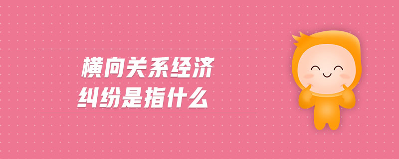 横向关系经济纠纷是指什么