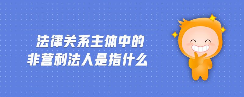 法律关系主体中的非营利法人是指什么