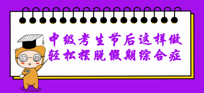 2020年中级会计备考无动力？节后这样做轻松摆脱假期综合症！