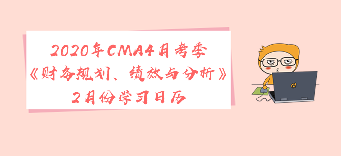 2020年CMA4月考季《财务规划、绩效与分析》2月份学习日历