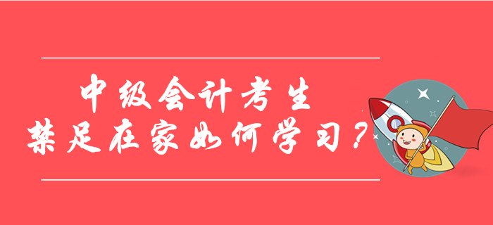 中级会计考生禁足在家如何学习？快来查收锦囊妙计！