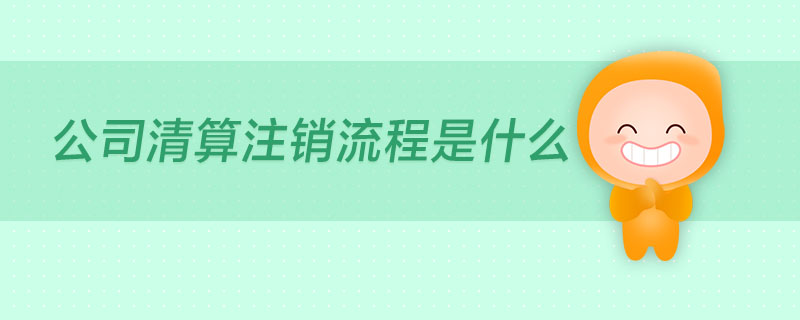 公司清算注销流程是什么