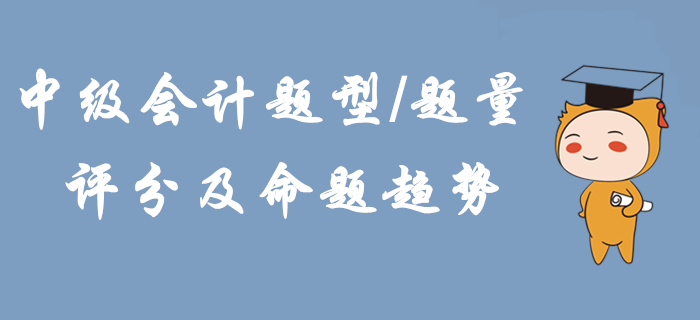 2020年中级会计题型题量、评分及命题趋势！掌握这些轻松拿下考试！