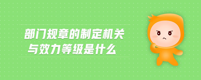 部门规章的制定机关与效力等级是什么