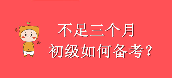 硬核！压力山大，还剩不足三个月怎么学初级会计？