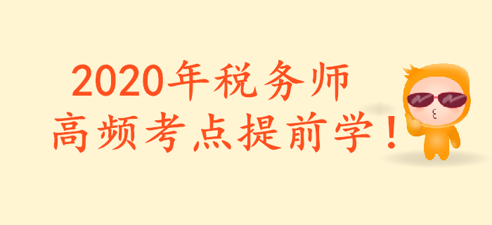 把握重点，提前预习！2020年税务师重要预习考点汇总