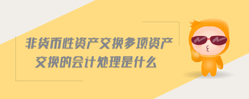 非货币性资产交换多项资产交换的会计处理是什么