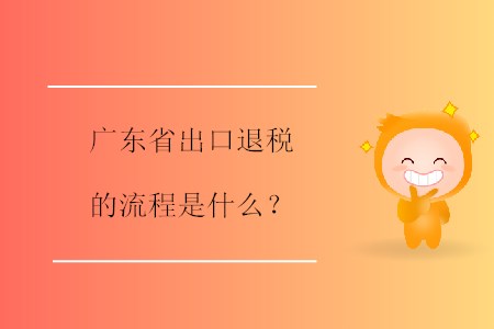 广东省出口退税的流程是什么？