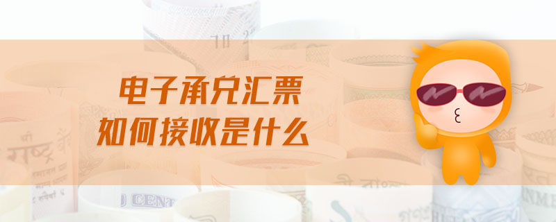 电子承兑汇票如何接收是什么