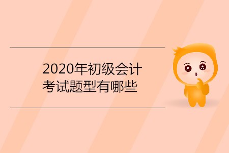 2020年初级会计考试题型有哪些？