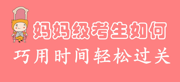 时间不够用怎么破？妈妈级考生这么学，过关初级会计很轻松！