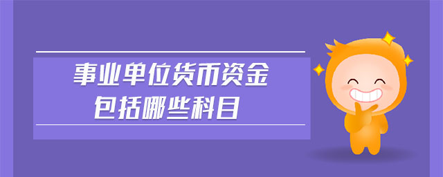 事业单位货币资金包括哪些科目