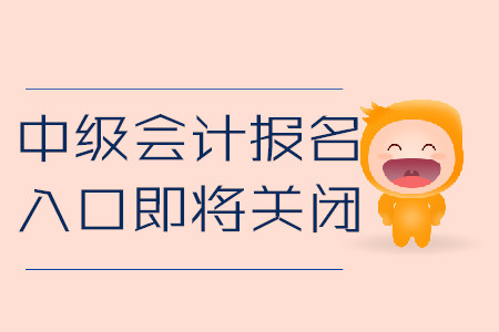 中级会计考试报名入口马上关闭！以下信息不容错过！