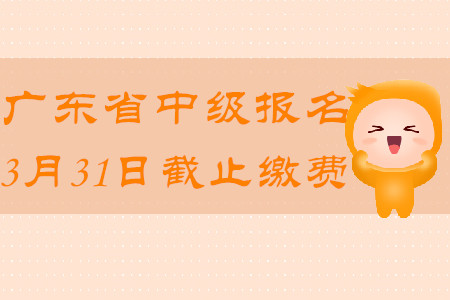 广东省中级会计报名2020年3月31日截止缴费！