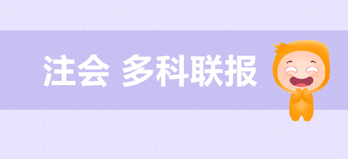 注册会计师考试多科联报超全搭配！