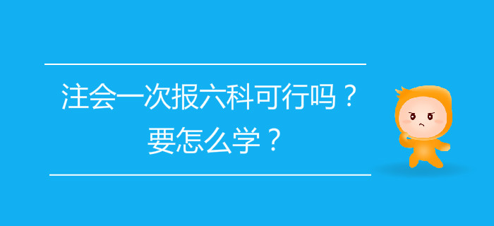 注会一次报六科可行吗？要怎么学？