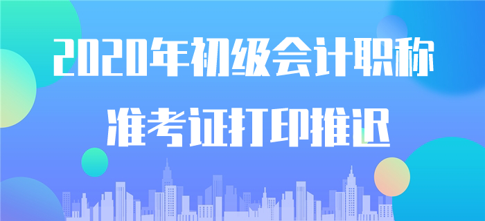 确认！2020年初级会计准考证打印时间推迟！