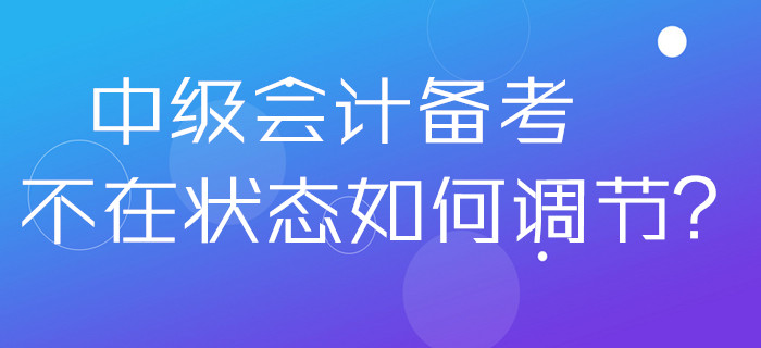 2020年中级会计备考不在状态如何调节？做好这几点分分钟解决