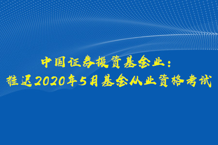 关于推迟2020年5月基金从业资格考试的公告