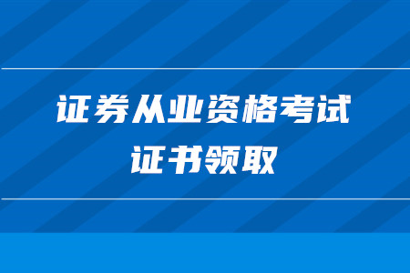 证券从业资格考试证书如何领取？