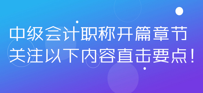 2020年中级会计职称开篇章节无从下手？关注以下内容直击要点！