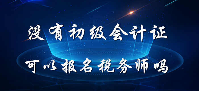 税务师5月8日开始报名，没有初级会计证能报名税务师吗？