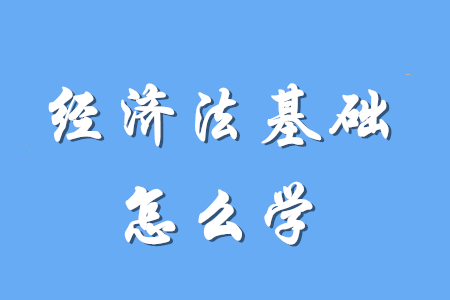 初级会计经济法基础要怎么学？