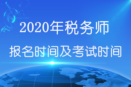 2020年税务师报名时间和考试时间在何时？