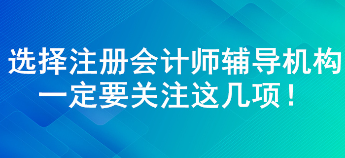 注册会计师辅导机构如何选择！了解这几点一定错误不了！