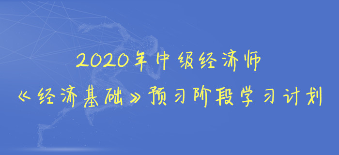 2020年中级经济师《经济基础》预习阶段学习计划