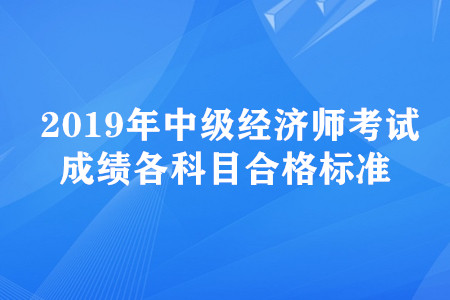 2019年中级经济师考试成绩各科目合格标准