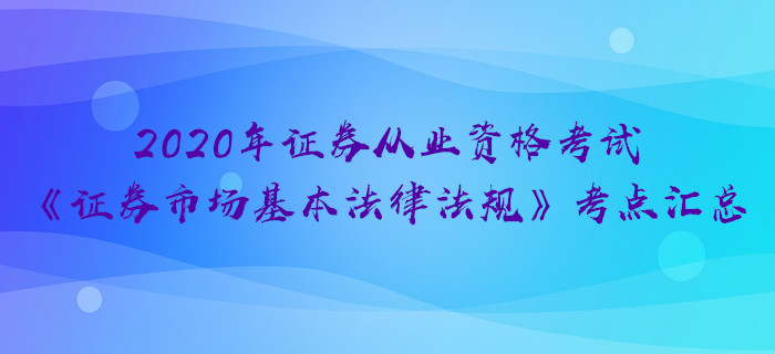 2020年证券《证券市场基本法律法规》考点汇总