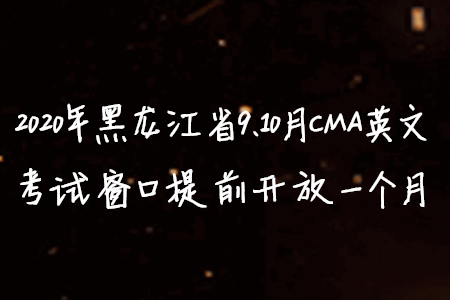 2020年黑龙江省9、10月CMA英文考试窗口提前开放一个