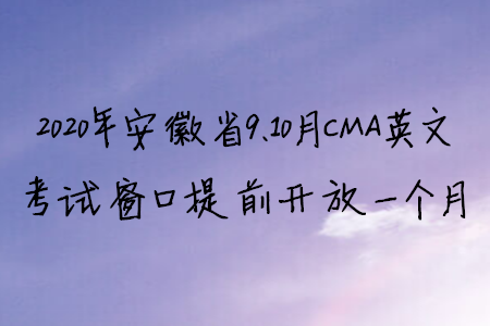 2020年安徽省9、10月CMA英文考试窗口提前开放一个月
