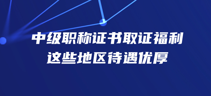 速看！手握中级会计师证书，你在这些地方的福利待遇很丰厚哦！