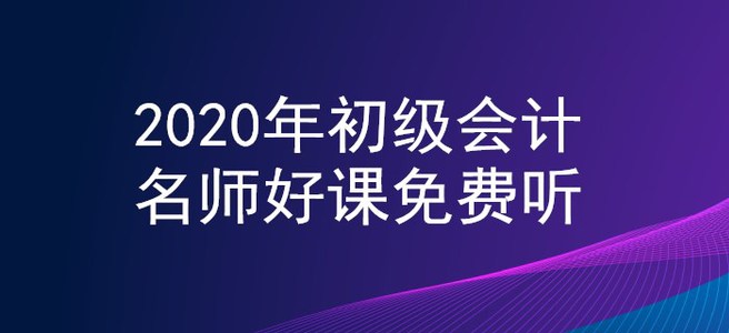 新生福利！2020年初级会计名师好课0元听！