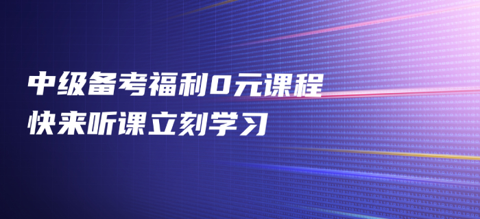 2020年中级会计备考福利免费发放，中级会计名师好课0元听