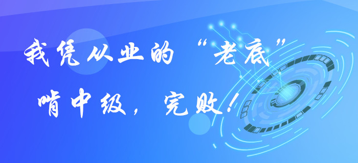 我凭从业证的“老底”啃中级会计职称，完败！