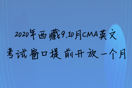 2020年西藏9、10月CMA英文考试窗口提前开放一个月