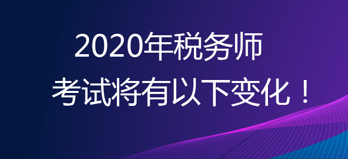 考生必看！2020年税务师考试将有以下变化！