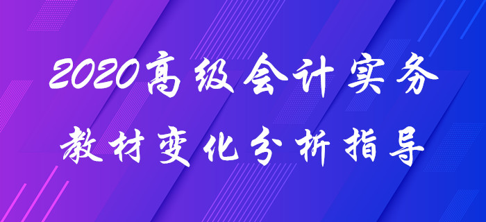 2020年《高级会计实务》教材变化分析！赵章文老师带你揭秘要点！