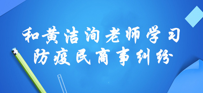 “疫”战到底！黄洁洵老师，通过涉疫民商事纠纷讲述中级经济法！