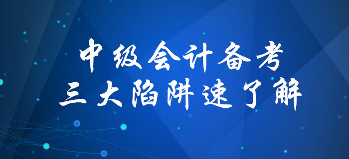 盘点备考中级会计考试三大陷阱，你中招了吗？